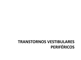 TRANSTORNOS VESTIBULARES
PERIFÉRICOS
 