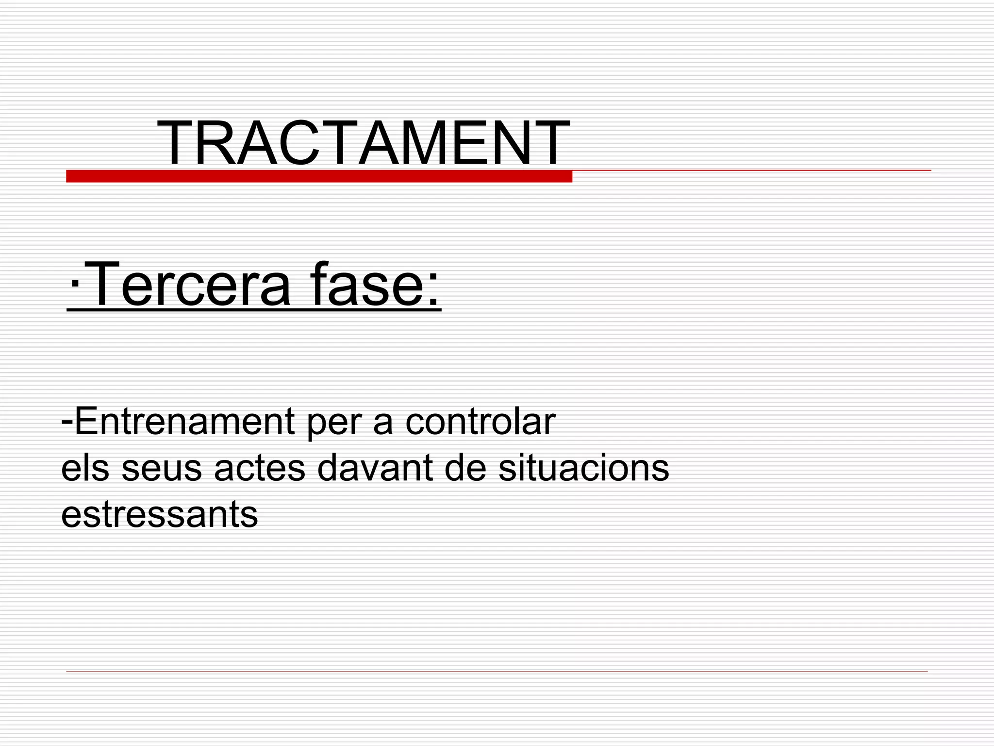 TRACTAMENT ·Tercera fase: Entrenament per a controlar  els seus actes davant de situacions  estressants 