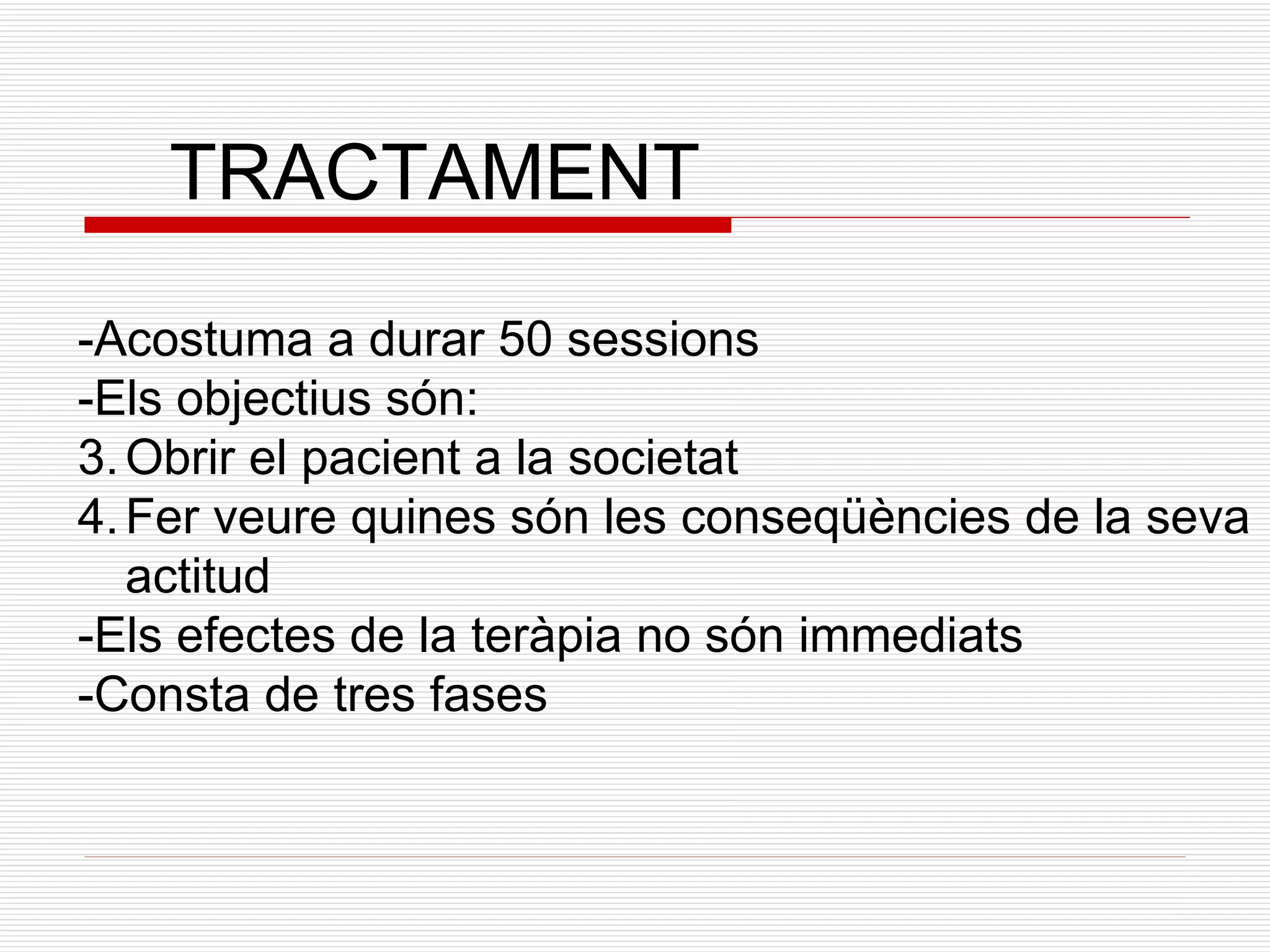 TRACTAMENT -Acostuma a durar 50 sessions -Els objectius són: Obrir el pacient a la societat Fer veure quines són les conseqüències de la seva actitud -Els efectes de la teràpia no són immediats -Consta de tres fases 