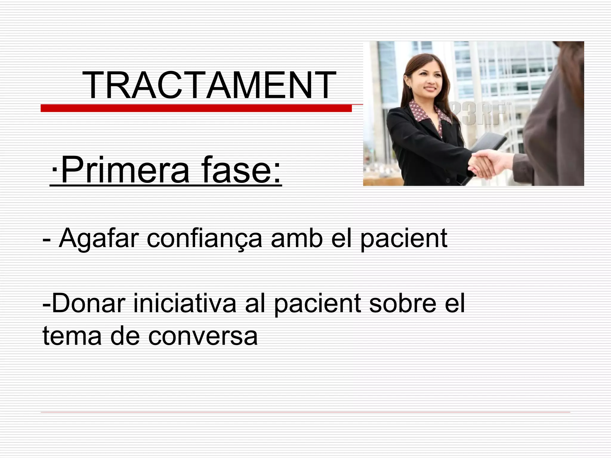 TRACTAMENT ·Primera fase: - Agafar confiança amb el pacient -Donar iniciativa al pacient sobre el tema de conversa 