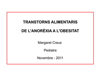 TRANSTORNS ALIMENTARIS DE L'ANORÈXIA A L'OBESITAT Margaret Creus  Pediatra Novembre - 2011 