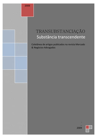 TRANSUBSTANCIAÇÃO
Substância transcendente
Coletânea de artigos publicados na revista Mercado
& Negócios-Advogados
2009
.
..
2009
 