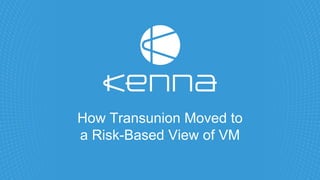 How Transunion Moved to
a Risk-Based View of VM
 