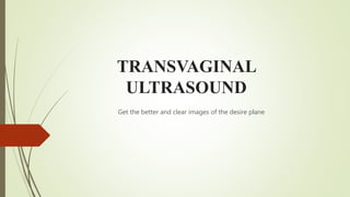 TRANSVAGINAL
ULTRASOUND
Get the better and clear images of the desire plane
 