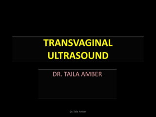 Transvaginal ultrasound presentation by Dr. Taila Amber
