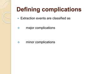 Defining complications
 Extraction events are classified as
 major complications
 minor complications
 