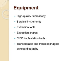 Equipment
 High-quality fluoroscopy
 Surgical instruments
 Extraction tools
 Extraction snares
 CIED implantation tools
 Transthoracic and transesophageal
echocardiography
 