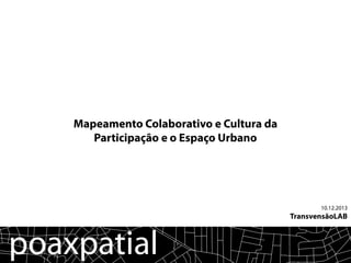 10.12.2013
TransvensãoLAB
Mapeamento Colaborativo e Cultura da
Participação e o Espaço Urbano
 