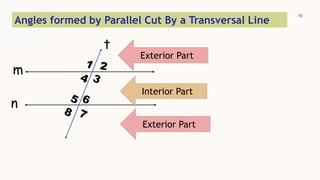 10
t
m
n
Interior Part
Exterior Part
Exterior Part
Angles formed by Parallel Cut By a Transversal Line
 