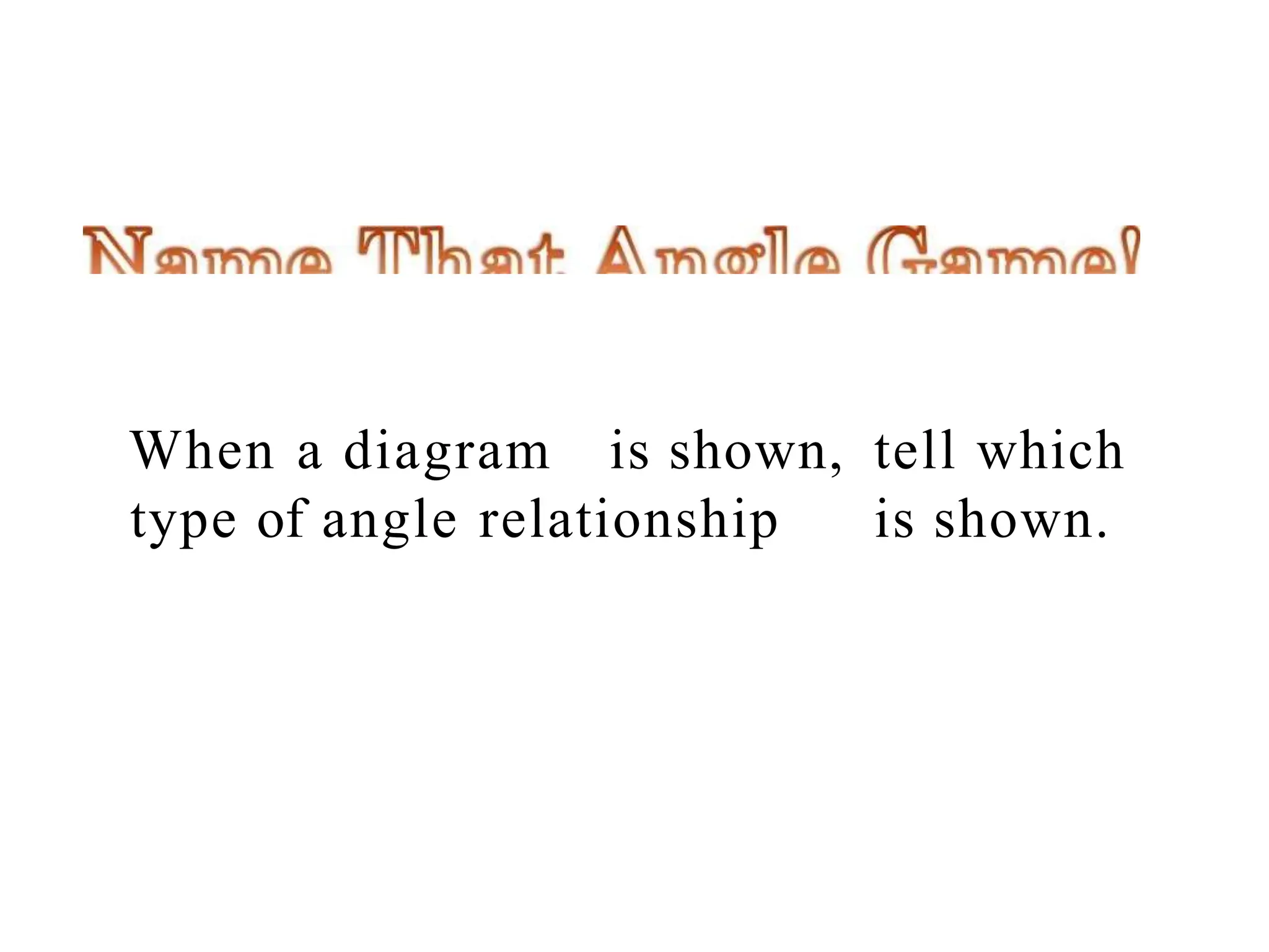 When a diagram is shown, tell which
type of angle relationship is shown.
 