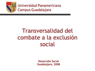 Universidad Panamericana Campus Guadalajara Transversalidad del combate a la exclusión social Desarrollo Social Guadalajara, 2008 