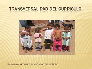 TRANSVERSALIDAD DEL CURRICULO




FUNDACION INSTITUTO DE CIENCIAS DEL HOMBRE
 