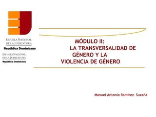 MÓDULO II:
   LA TRANSVERSALIDAD DE
    GÉNERO Y LA
VIOLENCIA DE GÉNERO




          Manuel Antonio Ramírez Suzaña
 