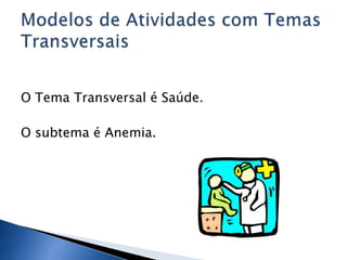 O Tema Transversal é Saúde.

O subtema é Anemia.

 