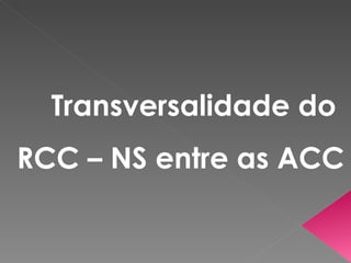 Transversalidade do  RCC – NS entre as ACC 