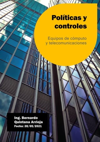 Ing. Bernardo
Quintana Arrioja
Fecha: 28/05/2021
Políticas y
controles
Equipos de cómputo
y telecomunicaciones
 
