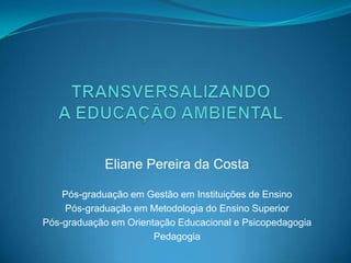 Eliane Pereira da Costa

    Pós-graduação em Gestão em Instituições de Ensino
    Pós-graduação em Metodologia do Ensino Superior
Pós-graduação em Orientação Educacional e Psicopedagogia
                       Pedagogia
 