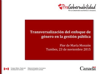 Transversalización del enfoque de
género en la gestión pública
Flor de María Monzón
Tumbes, 23 de noviembre 2015
 