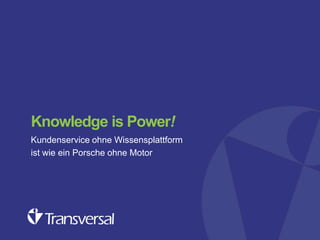 Knowledge is Power!
Kundenservice ohne Wissensplattform
ist wie ein Porsche ohne Motor

 