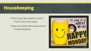  This is our last week in Unit 2
 Unit 2 test next week!
 Stay up to date with assessments!
 Check feedback
 