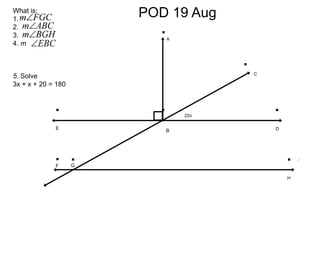 POD 19 AugWhat is:
1.
2.
3.
4. m
5. Solve
3x + x + 20 = 180
A
B
C
DE
GF
H
. . .
...
.
.
22o
 