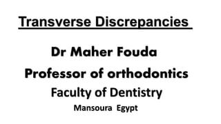 Faculty of Dentistry
Mansoura Egypt
Dr Maher Fouda
Professor of orthodontics
Transverse Discrepancies
 