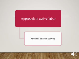 Approach in active labor
Perform a cesarean delivery
 