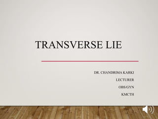 TRANSVERSE LIE
DR. CHANDRIMA KARKI
LECTURER
OBS/GYN
KMCTH
 
