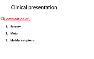 Clinical presentation
Combination of ;
1. Sensory
2. Motor
3. bladder symptoms
 