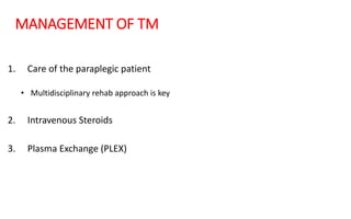 MANAGEMENT OF TM
1. Care of the paraplegic patient
• Multidisciplinary rehab approach is key
2. Intravenous Steroids
3. Plasma Exchange (PLEX)
 