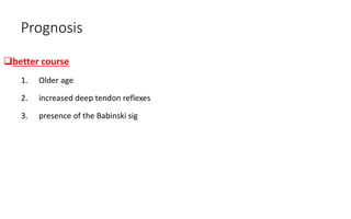 Prognosis
better course
1. Older age
2. increased deep tendon reflexes
3. presence of the Babinski sig
 