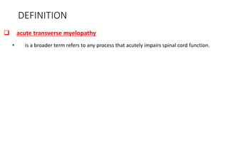 DEFINITION
 acute transverse myelopathy
• is a broader term refers to any process that acutely impairs spinal cord function.
 