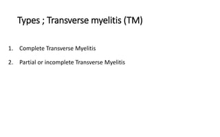Types ; Transverse myelitis (TM)
1. Complete Transverse Myelitis
2. Partial or incomplete Transverse Myelitis
 