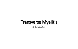 Transverse Myelitis
Dr/Reyad Alfaky
 