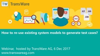 TransWare AG
How to re-use existing system models to generate test cases?
Webinar, hosted by TransWare AG, 6 Dec 2017
www.transwareag.com
 