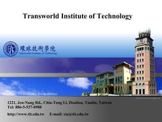 01 Transworld Institute of Technology 1221, Jen-Nang Rd., Chia-Tong Li, Douliou, Yunlin, Taiwan Tel: 886-5-537-0988  http://www.tit.edu.tw  E-mail: cia@tit.edu.tw 
