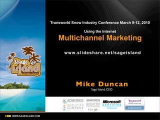 Transworld Snow Industry Conference March 9-12, 2010

                     Using the Internet

    Multichannel Marketing
       w w w. s l i d e s h a r e . n e t / s a g e i s l a n d




               Mike Dunca n
                          Sage Island, CEO
 
