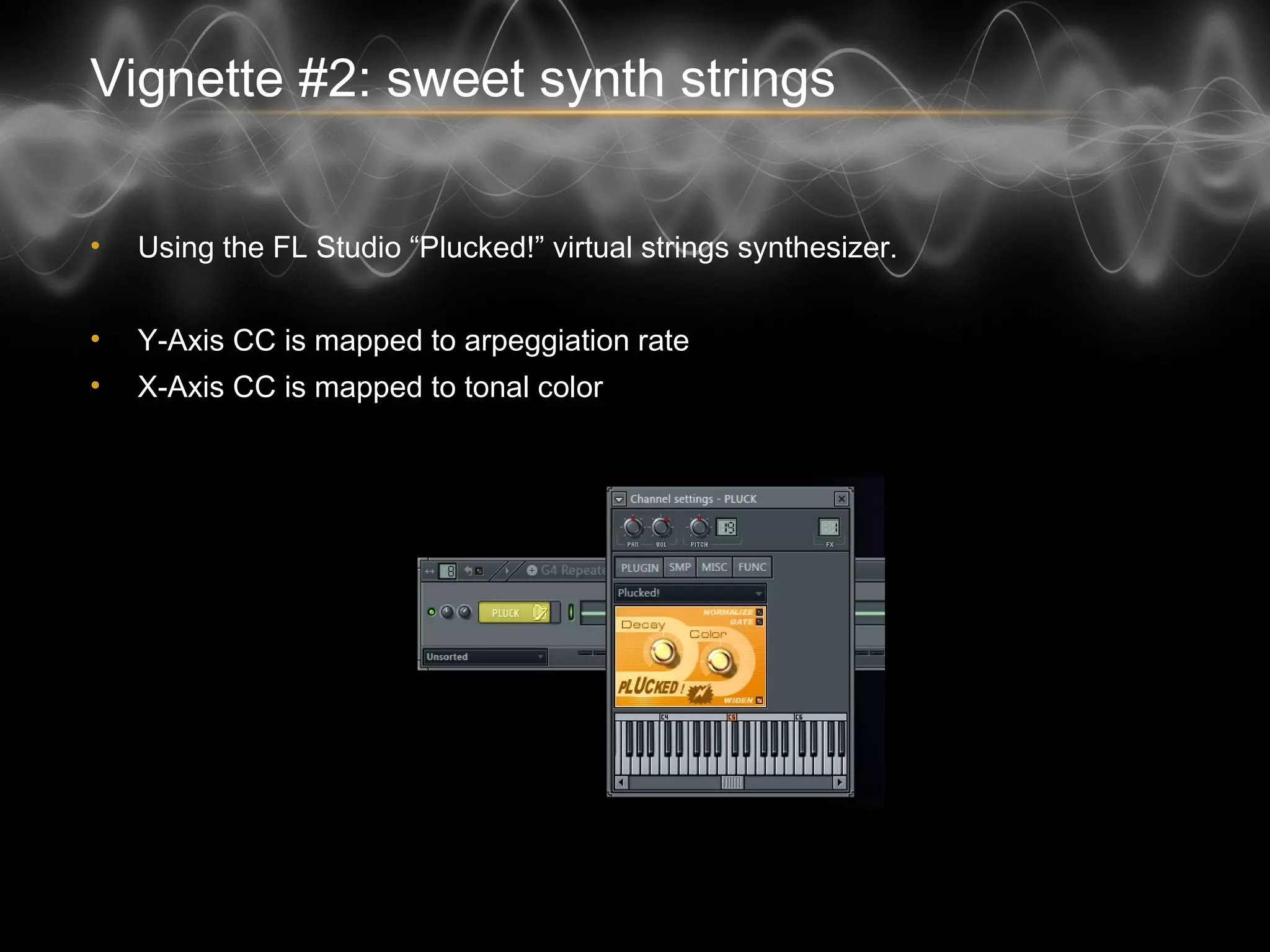 Vignette #2: sweet synth strings
• Using the FL Studio “Plucked!” virtual strings synthesizer.
• Y-Axis CC is mapped to arpeggiation rate
• X-Axis CC is mapped to tonal color
 