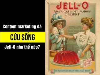 Content marketing đã 
CỨU SỐNG 
Jell-O nhưthếnào?  