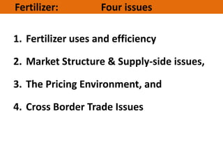 Fertilizer: Four issues
1. Fertilizer uses and efficiency
2. Market Structure & Supply-side issues,
3. The Pricing Environ...