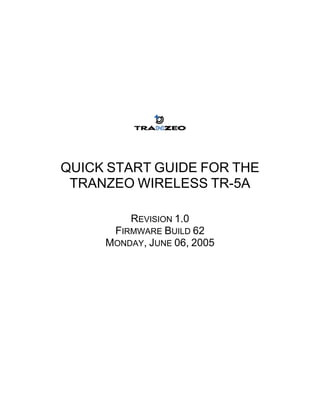 QUICK START GUIDE FOR THE
 TRANZEO WIRELESS TR-5A

         REVISION 1.0
      FIRMWARE BUILD 62
     MONDAY, JUNE 06, 2005
 