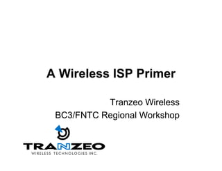 A Wireless ISP Primer

           Tranzeo Wireless
 BC3/FNTC Regional Workshop
 