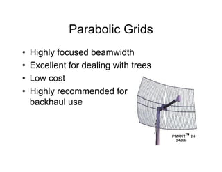 Parabolic Grids
•   Highly focused beamwidth
•   Excellent for dealing with trees
•   Low cost
•   Highly recommended for
    backhaul use
 