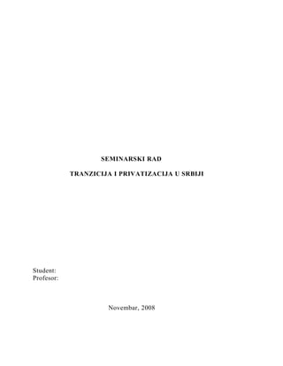 SEMINARSKI RAD
TRANZICIJA I PRIVATIZACIJA U SRBIJI
Student:
Profesor:
Novembar, 2008
 