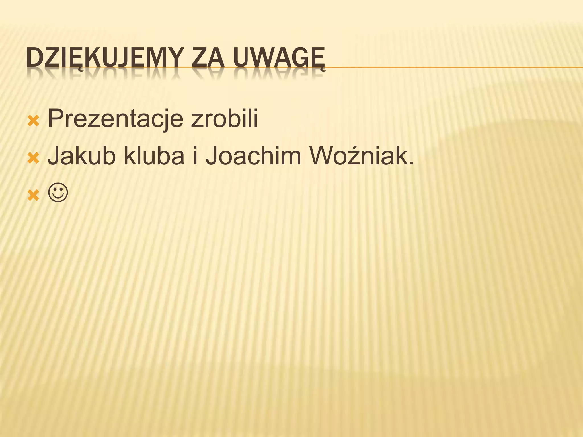 DZIĘKUJEMY ZA UWAGĘ
 Prezentacje zrobili
 Jakub kluba i Joachim Woźniak.
 
 