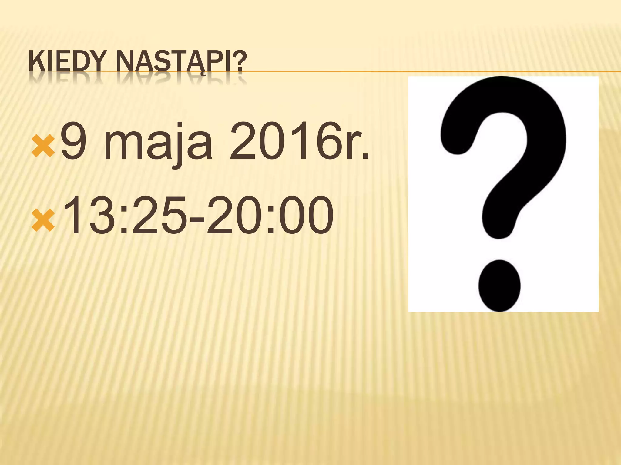 KIEDY NASTĄPI?
9 maja 2016r.
13:25-20:00
 