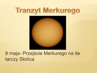 9 maja- Przejście Merkurego na tle
tarczy Słońca
 