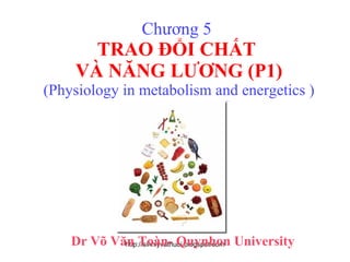 Chương 5  TRAO ĐỔI CHẤT  VÀ NĂNG LƯƠNG (P1) (Physiology in metabolism and energetics ) Dr Võ Văn Toàn- Quynhon University 