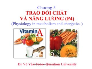 Chương 5  TRAO ĐỔI CHẤT  VÀ NĂNG LƯƠNG (P4) (Physiology in metabolism and energetics ) Dr Võ Văn Toàn- Quynhon University 