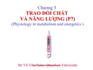 Chương 5  TRAO ĐỔI CHẤT  VÀ NĂNG LƯỢNG (P7) (Physiology in metabolism and energetics ) Dr Võ Văn Toàn- Quynhon University 